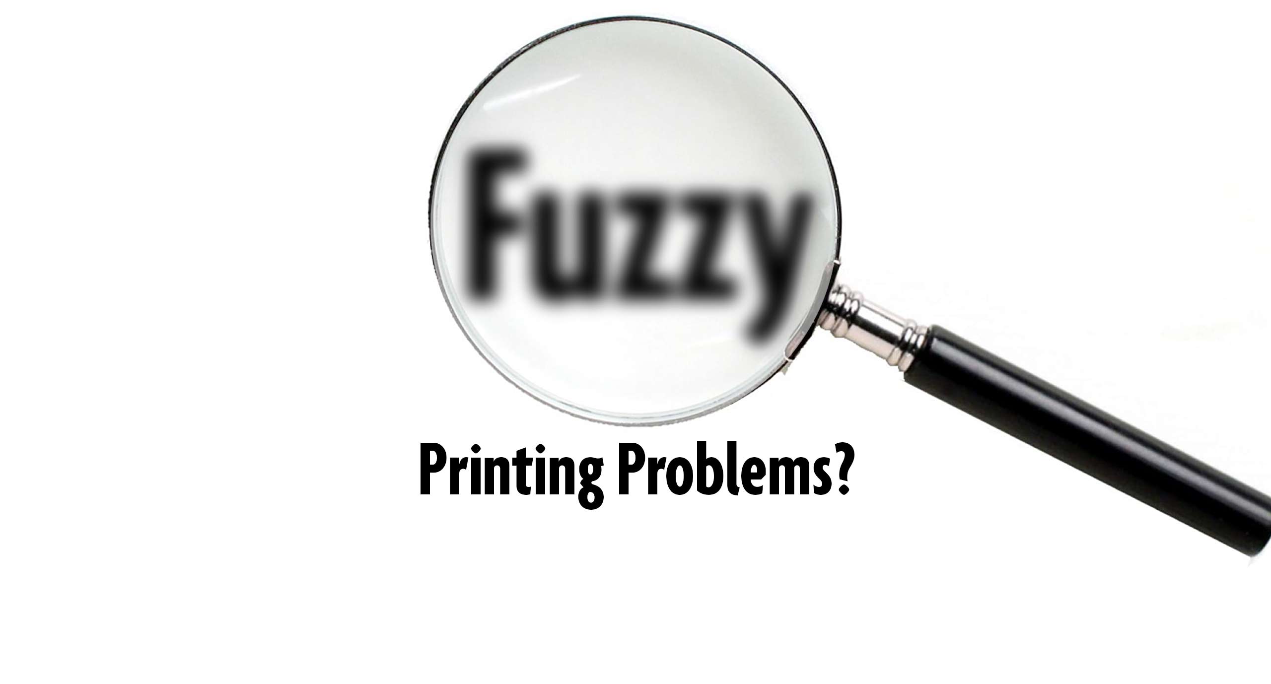 Fuzzy printing problems?